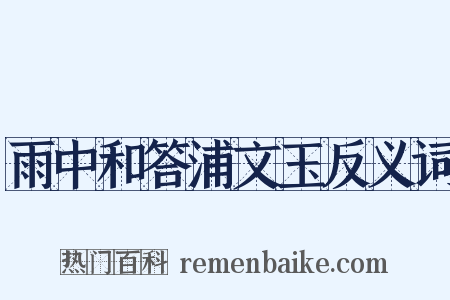 雨中和答浦文玉反义词是什么意思的图片